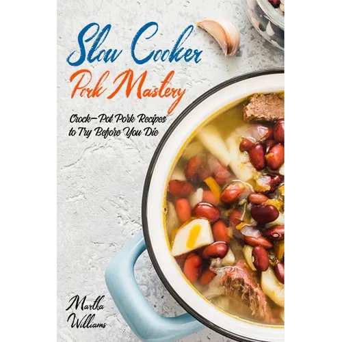 Slow Cooker Pork Mastery: Crock-Pot Pork Recipes to Try Before You Die: 850 Insanely Delicious and Nutritious Recipes for Your Slow Cooker!
