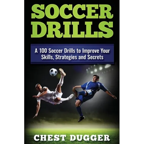 Soccer Drills: A 100 Soccer Drills to Improve Your Skills, Strategies and Secrets