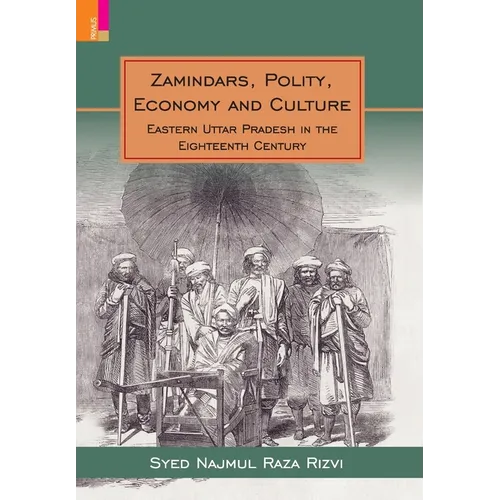 Zamindars, Polity, Economy and Culture: A Region in the Eighteenth Century: A Study in the Context of Eastern UP