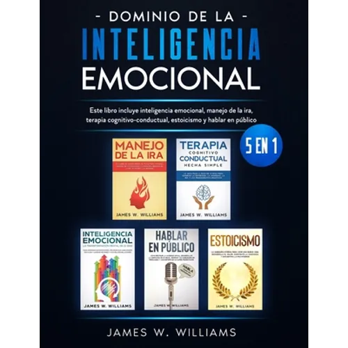 Dominio de la inteligencia emocional: 5 en 1 - Este libro incluye inteligencia emocional, manejo de la ira, terapia cognitivo-conductual, estoicismo y