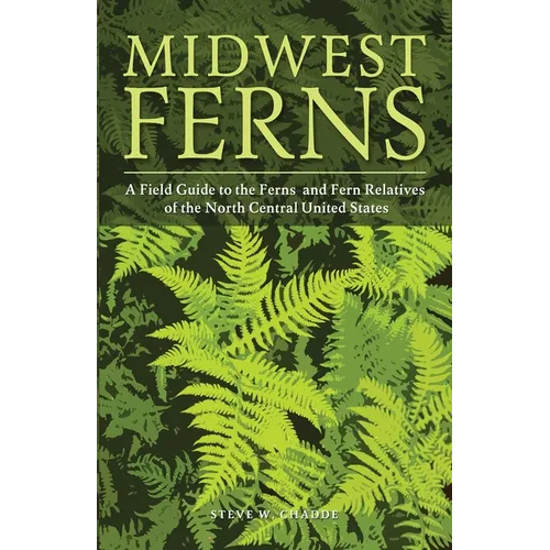 Midwest Ferns: A Field Guide to the Ferns and Fern Relatives of the North Central United States