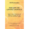The Joy of Living Lightly: Simple Secrets to Rediscover the Magic in Everyday Life with Less Stress and More Laughs