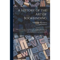 A History of the Art of Bookbinding: With Some Account of the Books of the Ancients: Illustrated With Numerous Engravings, and Photographic Reproducti