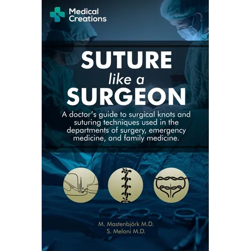 Suture like a Surgeon: A Doctor's Guide to Surgical Knots and Suturing Techniques used in the Departments of Surgery, Emergency Medicine, and Family M