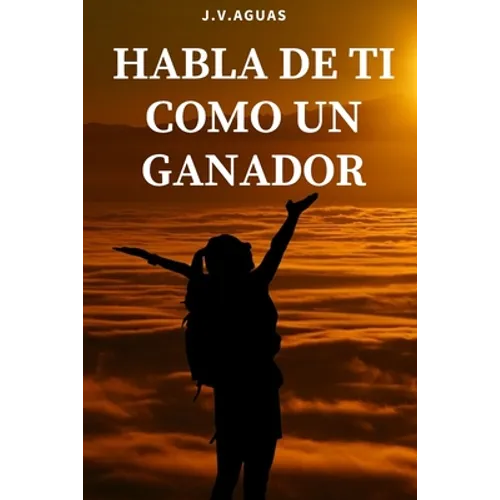 Habla de ti como un ganador: Tu mente es tu mayor aliado - Libro de motivacion personal - Autoayuda - Desarrollo Autoestima- Positivo - El poder de