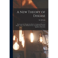 A New Theory of Disease: Based Upon the Principle That Man is a Compound Electrical Magnet: Also, a New Method of Cure, by Means of the Various