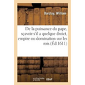 Traicté de la Puissance Du Pape, Sçavoir s'Il a Quelque Droict, Empire: Ou Domination Sur Les Rois Et Princes Seculiers. Traduict Du Latin