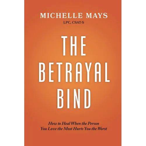 The Betrayal Bind: How to Heal When the Person You Love the Most Hurts You the Worst