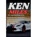 Ken Miles: The Inspiring Story of the British Racing Legend Who Helped Ford Conquer Le Mans and Revolutionized Motorsports