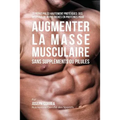 70 Repas Paléo Hautement Protéinés: Recettes de Repas Hautement Protéinés sans Suppléments ou Pilules pour Augmenter la Masse Musculaire