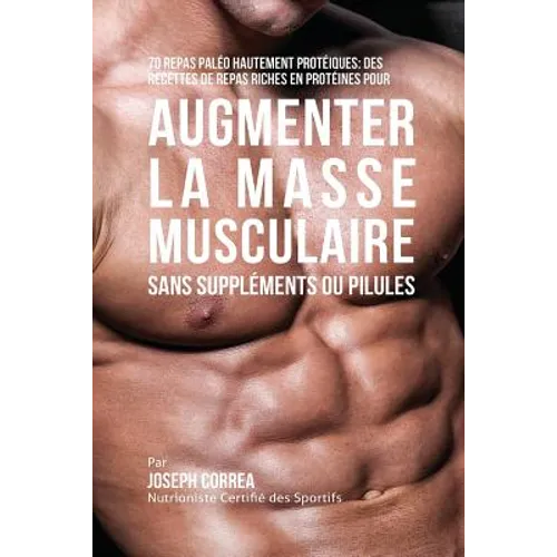 70 Repas Paléo Hautement Protéinés: Recettes de Repas Hautement Protéinés sans Suppléments ou Pilules pour Augmenter la Masse Musculaire