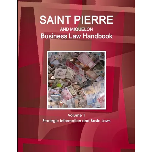 Saint Pierre and Miquelon Business Law Handbook Volume 1 Strategic Information and Basic Laws