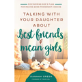Talking with Your Daughter about Best Friends and Mean Girls: Discovering God's Plan for Making Good Friendship Choices