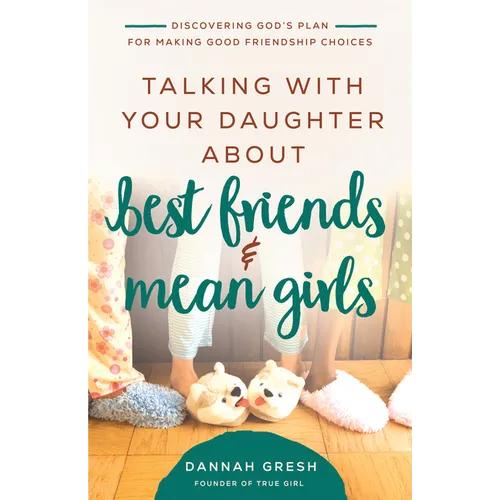 Talking with Your Daughter about Best Friends and Mean Girls: Discovering God's Plan for Making Good Friendship Choices