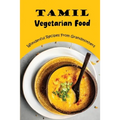 Tamil Vegetarian Food: Wonderful Recipes From Grandmothers