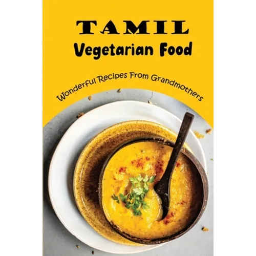 Tamil Vegetarian Food: Wonderful Recipes From Grandmothers