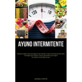 Ayuno Intermitente: Manual completo para principiantes para adoptar el ayuno intermitente Descubra estrategias para utilizar el ayuno intermitente par