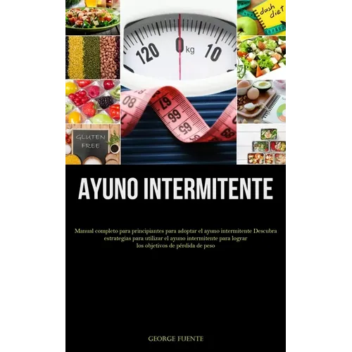 Ayuno Intermitente: Manual completo para principiantes para adoptar el ayuno intermitente Descubra estrategias para utilizar el ayuno intermitente par