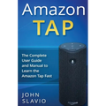 Amazon Tap: The Complete User Guide and Manual to Learn the Amazon Tap Fast
