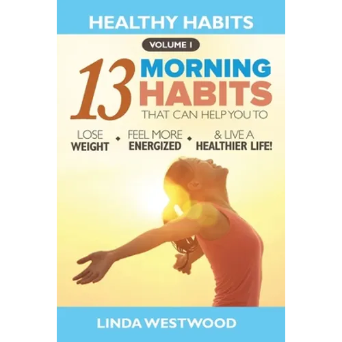 Healthy Habits Vol 1: The 13 Morning Habits That Can Help You to Lose Weight, Feel More Energized & Live A Healthier Life!