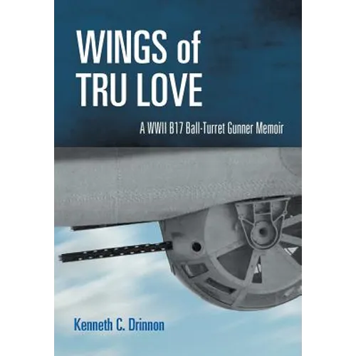 Wings of Tru Love: A WWII B17 Ball-Turret Gunner Memoir