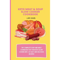 Keto Meat & Soup Slow Cooker Cookbook: The Complete Soup and Meat cookbook for your keto slow cooker diet; 50 easy and delicious recipes!