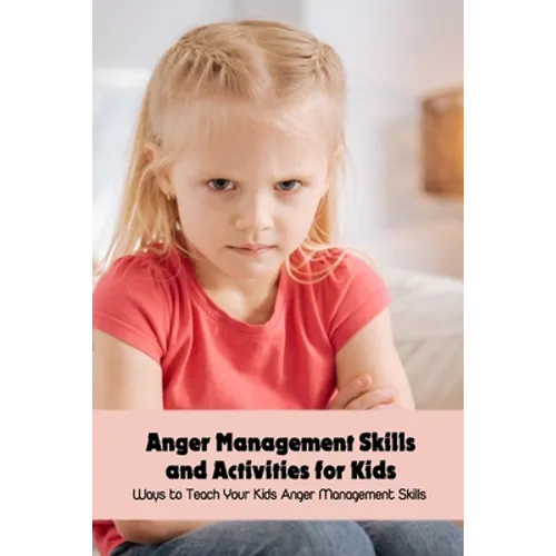 Anger Management Skills and Activities for Kids: Ways to Teach Your Kids Anger Management Skills