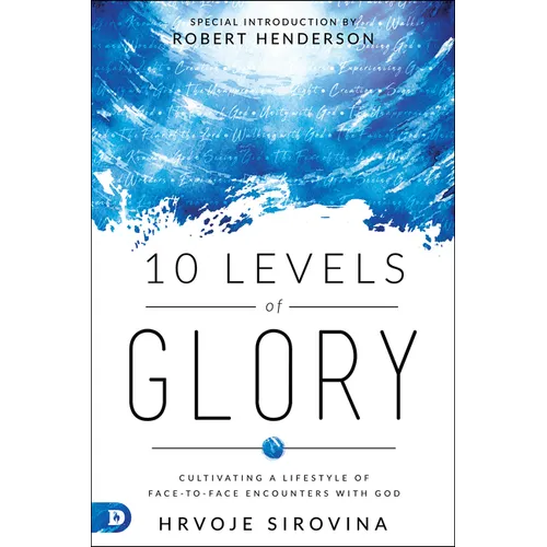 10 Levels of Glory: Cultivating a Lifestyle of Face-To-Face Encounters with God