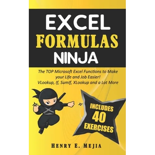 Excel Formulas Ninja: The Top Microsoft Excel Functions to Make your Life and Job Easier! Vlookup, If, SumIf, Xlookup and a lot more
