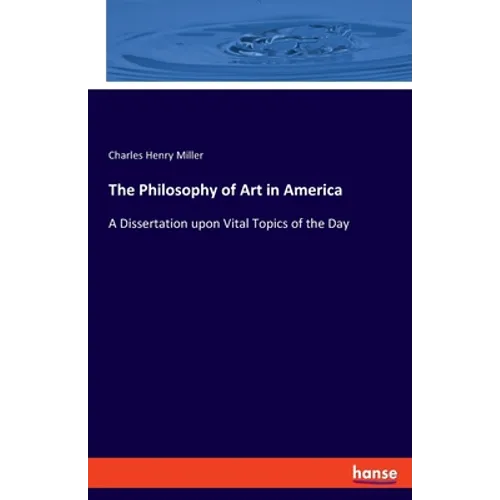 The Philosophy of Art in America: A Dissertation upon Vital Topics of the Day