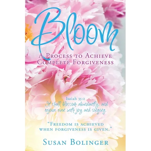 Bloom - A Process to Achieve Complete Forgiveness: Isaiah 35:2 It shall blossom abundantly, and rejoice even with joy and singing. "Freedom is achieve