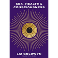 Sex, Health, and Consciousness: How to Reclaim Your Pleasure Potential