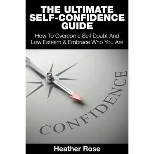 The Ultimate Self-Confidence Guide: Your Guide To Building Self-Confidence & To A Better Confident You