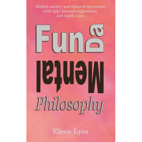 Fun-da-mental Philosophy: Abolish anxiety and diminish depression, with light-hearted suggestions and handy hints