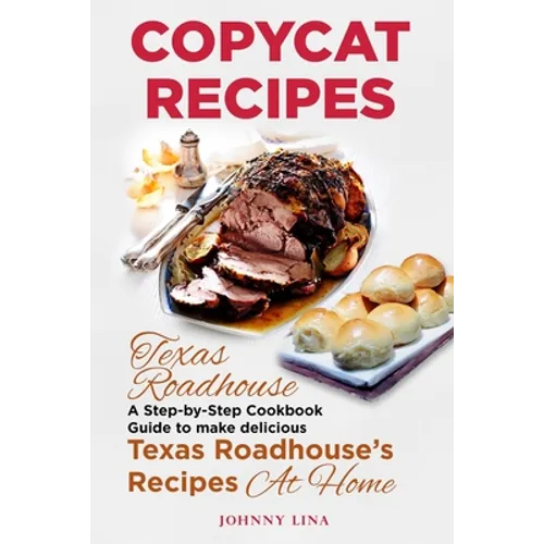 Copycat Recipes: Texas Roadhouse. A Step-by-Step Cookbook Guide to make delicious Texas Roadhouse's Recipes at Home