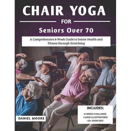 Chair Yoga For Seniors Over 70: A Comprehensive 8-Week Guide to Senior Health and Fitness through Stretching