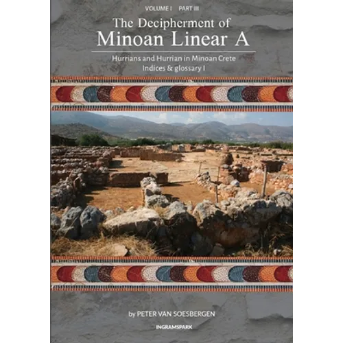 The Decipherment of Minoan Linear A, Volume I, Part III: Hurrians and Hurrian in Minoan Crete: Indices and glossary 1