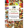 Low Sodium Delights Cookbook: Heart-Healthy Recipes for Seniors, Reducing Sodium Intake, Easy Meal Planning, and Blood Pressure Maintaining.