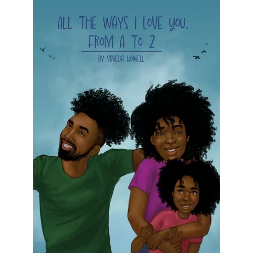 All the Ways I Love You, From A to Z: An Alphabet Poem to Inspire, Empower, and Uplift