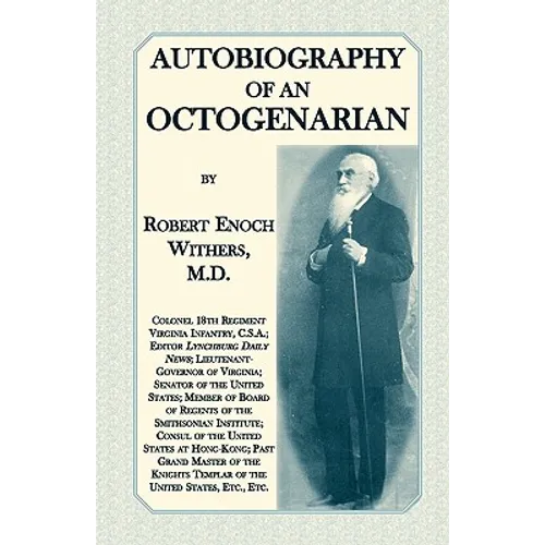 Autobiography Of An Octogenarian. Robert Enoch Withers, M.D.: Colonel 18th Regiment Virginia Infantry, C.S.A.; Editor Lynchburg Daily News; Lieutenant