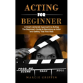 Acting for Beginners: A Heart-centered Approach to Acting (The Beginner's Guide to Becoming an Actor and Getting That First Role)