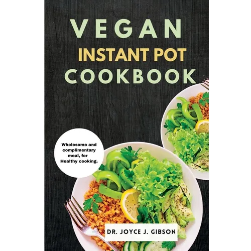 Vegan Instant Pot Cookbook: Wholesome and Complimentary Meal, For Healthy Cooking.
