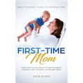 First-Time Mom: What to Expect When You're Expecting: A New Mom's Survival Guide to Prepare Yourself for Pregnancy, Labor, Childbirth, and New Born Ba