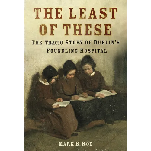 The Least of These: The Dark Story of Dublin's Foundling Hospital