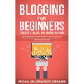 Blogging for Beginners, Create a Blog and Earn Income: Best Marketing and Writing Methods You NEED; to Profit as a Blogger for Making Money, Creating