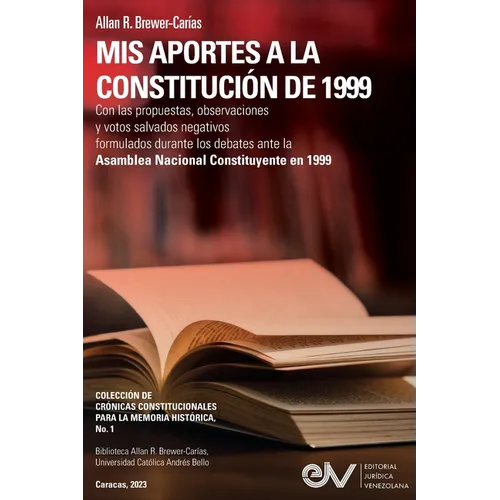 MIS APORTES A LA CONSTITUCIÓN DE 1999. Con las propuestas, observaciones y votos salvados negativos formulados durante los debates de la Asamblea Naci