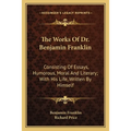 The Works Of Dr. Benjamin Franklin: Consisting Of Essays, Humorous, Moral And Literary; With His Life, Written By Himself