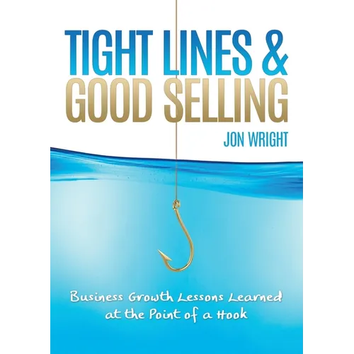 Tight Lines and Good Selling: Business Growth Lessons Learned at the Point of a Hook