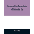 Records of the descendants of Nathaniel Ely, the emigrant, who settled first in Newtown, now Cambridge, Mass., was one of the first settlers of Hartfo