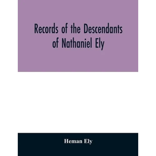Records of the descendants of Nathaniel Ely, the emigrant, who settled first in Newtown, now Cambridge, Mass., was one of the first settlers of Hartfo